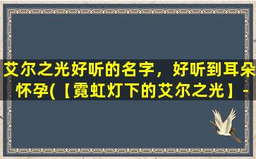 艾尔之光好听的名字，好听到耳朵怀孕(【霓虹灯下的艾尔之光】- 好听的名字，让耳朵怀孕的 BGM)